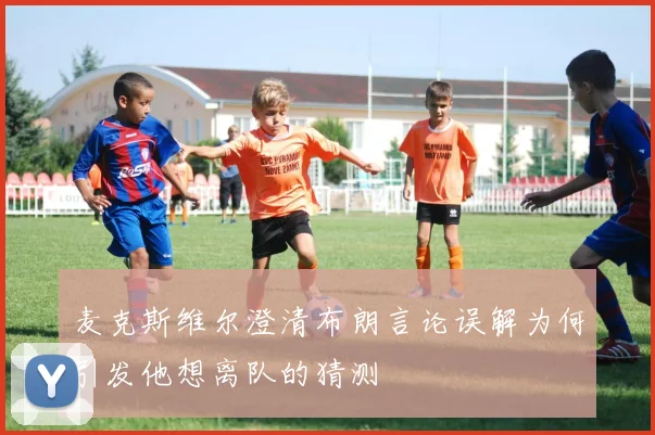 麦克斯维尔澄清布朗言论误解为何引发他想离队的猜测
