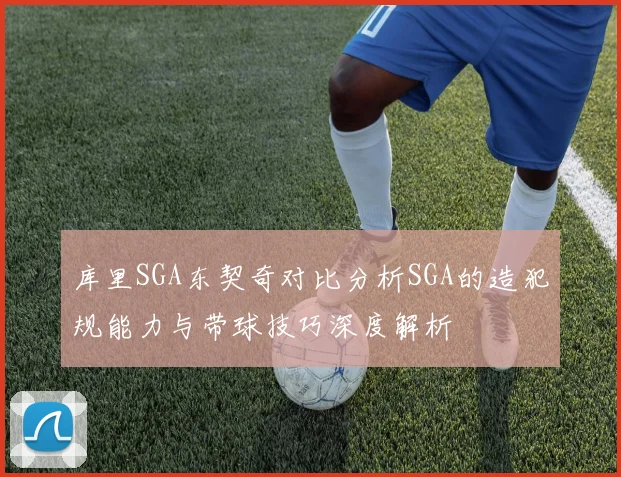 库里SGA东契奇对比分析SGA的造犯规能力与带球技巧深度解析
