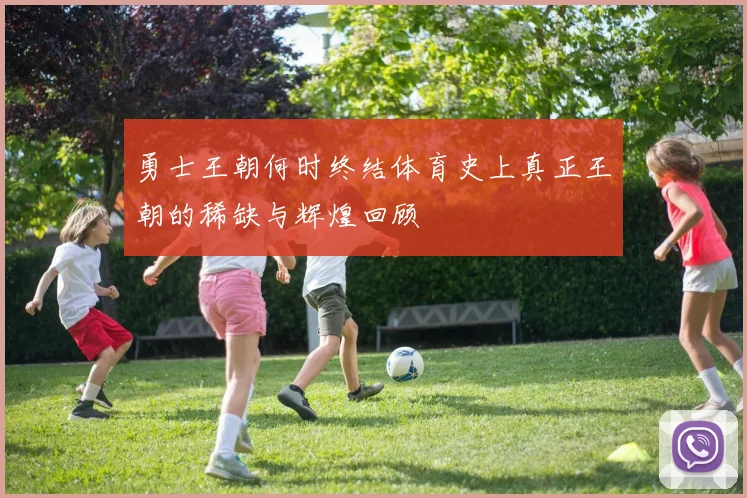 勇士王朝何时终结体育史上真正王朝的稀缺与辉煌回顾