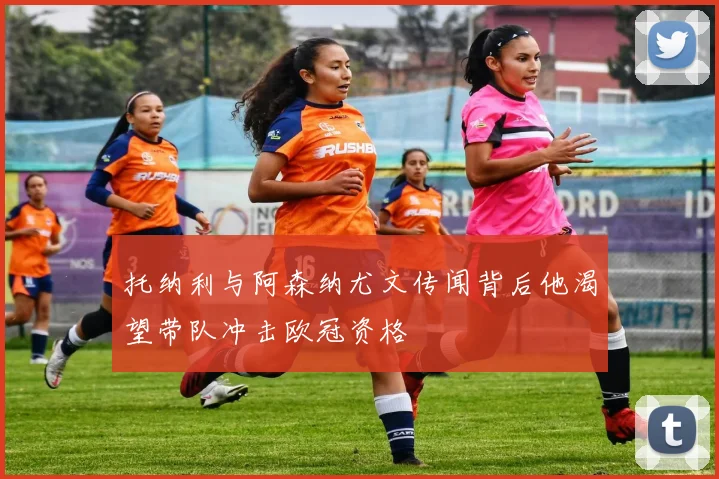 托纳利与阿森纳尤文传闻背后他渴望带队冲击欧冠资格