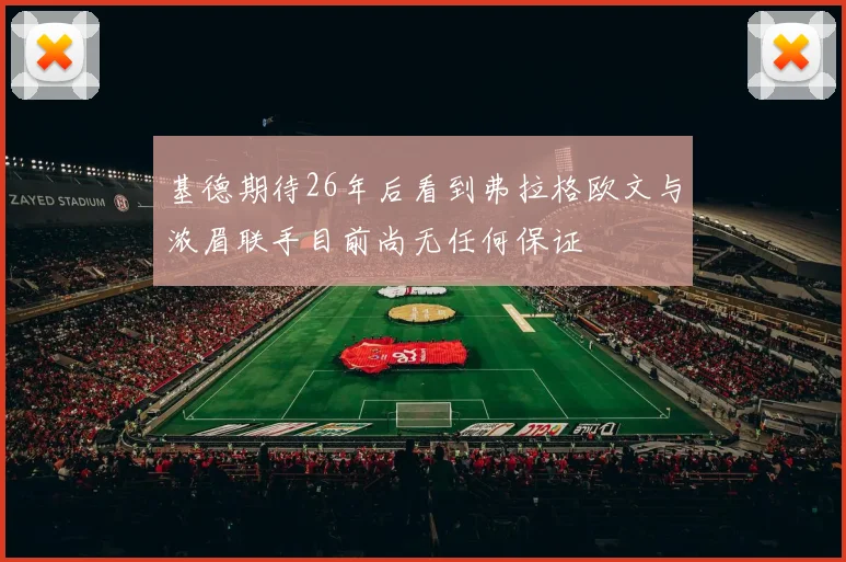 基德期待26年后看到弗拉格欧文与浓眉联手目前尚无任何保证