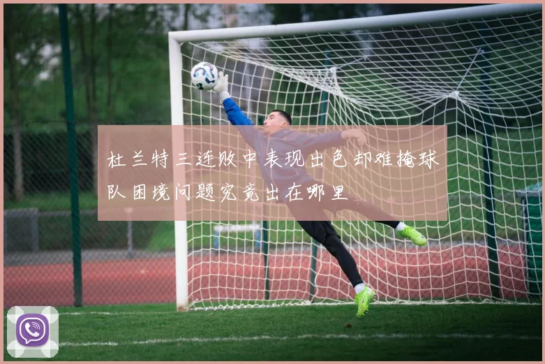 杜兰特三连败中表现出色却难掩球队困境问题究竟出在哪里