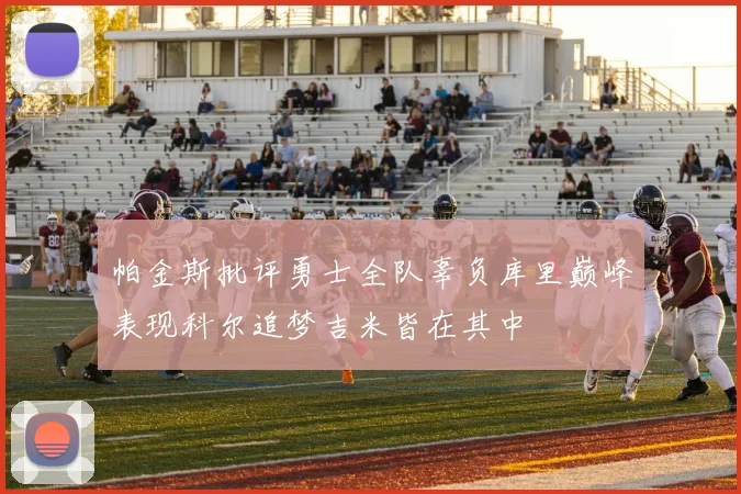 帕金斯批评勇士全队辜负库里巅峰表现科尔追梦吉米皆在其中
