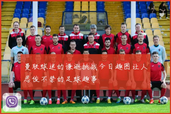 曼联球迷的谦逊挑战今日趣图让人忍俊不禁的足球趣事